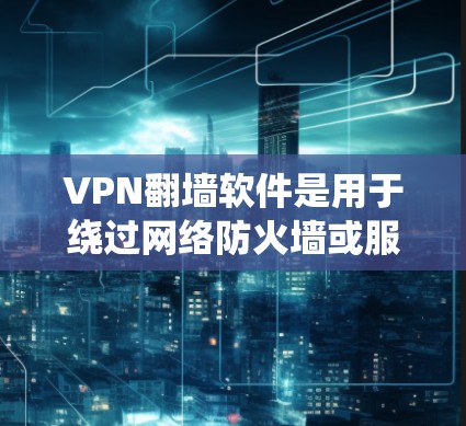 VPN翻墙软件是用于绕过网络防火墙或服务器的软件，以实现用户和IP设备之间的VPN连接。以下是几个常见的VPN翻墙软件