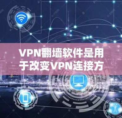 VPN翻墙软件是用于改变VPN连接方式，方便访问被翻墙的网站，适用于网络 blocked的情况。以下是详细的使用步骤和注意事项