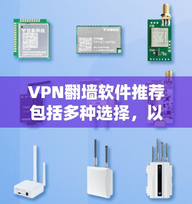 VPN翻墙软件推荐包括多种选择，以下是几种常见的VPN软件及其翻墙功能
