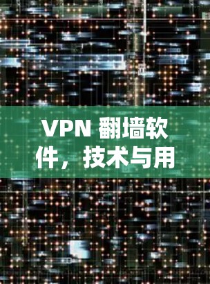 VPN 翻墙软件,技术与用户体验的平衡 VPN 翻墙软件,技术与用户体验的平衡