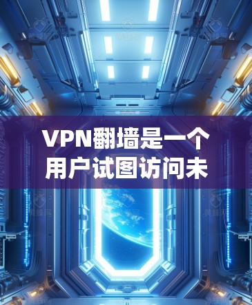 VPN翻墙是一个用户试图访问未经授权的网站或服务时,系统试图阻止这种方法的常见操作。以下是解决VPN翻墙常见问题的步骤 VPN翻墙是一个用户试图访问未经授权的网站或服务时,系统试图阻止这种方法的常见操作。以下是解决VPN翻墙常见问题的步骤
