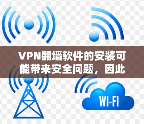 VPN翻墙软件的安装可能带来安全问题,因此在决定是否使用前,应采取以下步骤 VPN翻墙软件的安装可能带来安全问题,因此在决定是否使用前,应采取以下步骤