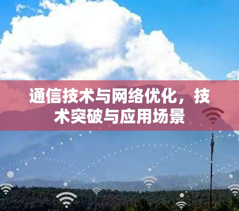 通信技术与网络优化，技术突破与应用场景
