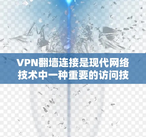 VPN翻墙连接是现代网络技术中一种重要的访问技术，用于允许用户访问目标网站的方法。以下是对VPN翻墙连接的详细总结，帮助您更好地理解和掌握这一概念