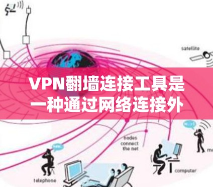 VPN翻墙连接工具是一种通过网络连接外部互联网设备的技术，用于访问互联网资源。以下是对这些工具的详细分析和总结