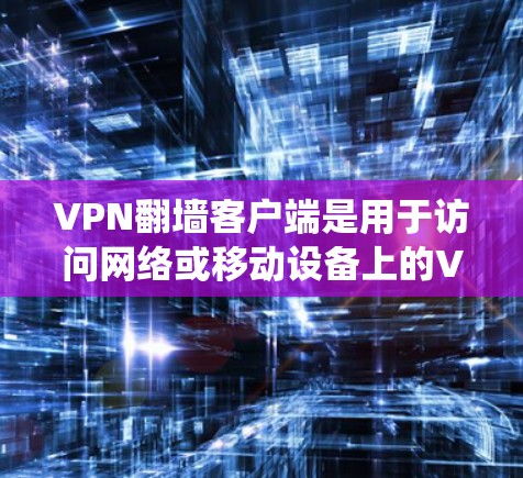 VPN翻墙客户端是用于访问网络或移动设备上的VPN服务的一种方式。这些客户端通常提供翻墙功能，以便用户可以绕过物理网络访问互联网。以下是一些最新版本的VPN翻墙客户端及其特点
