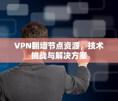 VPN翻墙节点资源,技术挑战与解决方案 VPN翻墙节点资源,技术挑战与解决方案
