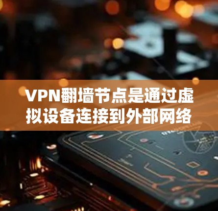 VPN翻墙节点是通过虚拟设备连接到外部网络的设备，允许用户访问外部网站。以下是一些推荐的VPN翻墙节点，涵盖不同的网络和平台