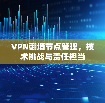VPN翻墙节点管理，技术挑战与责任担当