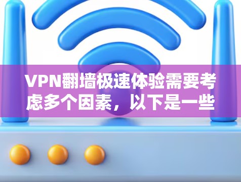 VPN翻墙极速体验需要考虑多个因素,以下是一些关键点和建议,帮助你更好地理解如何在VPN中翻墙并获得更好的体验 VPN翻墙极速体验需要考虑多个因素,以下是一些关键点和建议,帮助你更好地理解如何在VPN中翻墙并获得更好的体验