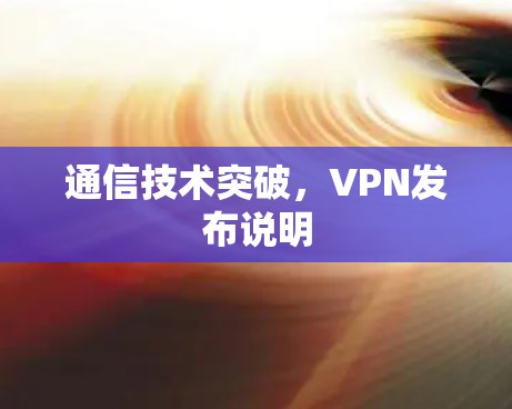 通信技术突破,VPN发布说明 通信技术突破,VPN发布说明