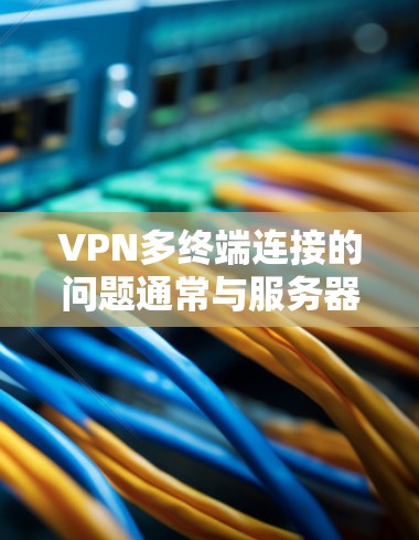 VPN多终端连接的问题通常与服务器的电力供应、用户数量以及协议不兼容等因素有关。以下是详细的解决方案 VPN多终端连接的问题通常与服务器的电力供应、用户数量以及协议不兼容等因素有关。以下是详细的解决方案