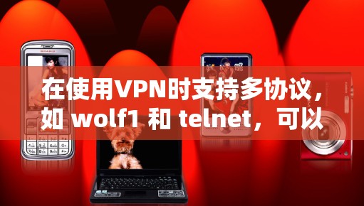 在使用VPN时支持多协议,如 wolf1 和 telnet,可以提供更灵活和安全的连接方式。以下是详细的步骤指南 在使用VPN时支持多协议,如 wolf1 和 telnet,可以提供更灵活和安全的连接方式。以下是详细的步骤指南
