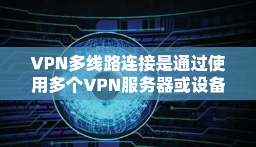 VPN多线路连接是通过使用多个VPN服务器或设备来连接到一个主VPN服务器或多个主VPN服务器，以实现更安全和灵活的网络连接。以下是一些关于如何设置和管理多线路VPN连接的步骤和建议