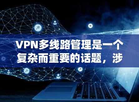 VPN多线路管理是一个复杂而重要的话题，涉及多个方面，包括技术实现、安全措施设计、用户管理、监控系统以及预防措施。以下是对该问题的分步解答和总结