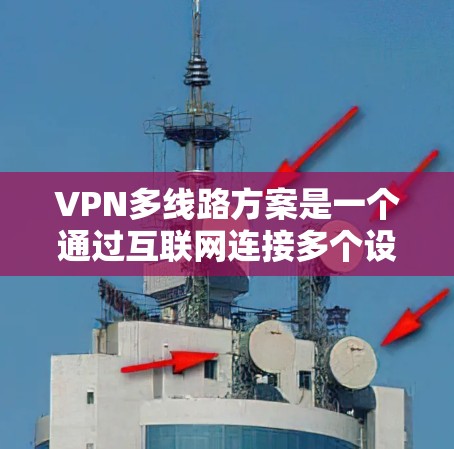 VPN多线路方案是一个通过互联网连接多个设备,允许在不同的地方访问相同的网络资源的配置。以下是一个详细的步骤指南,帮助你构建一个有效的VPN多线路方案 VPN多线路方案是一个通过互联网连接多个设备,允许在不同的地方访问相同的网络资源的配置。以下是一个详细的步骤指南,帮助你构建一个有效的VPN多线路方案