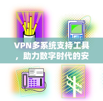 VPN多系统支持工具,助力数字时代的安全与便捷 VPN多系统支持工具,助力数字时代的安全与便捷