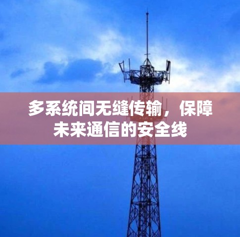 多系统间无缝传输,保障未来通信的安全线 多系统间无缝传输,保障未来通信的安全线