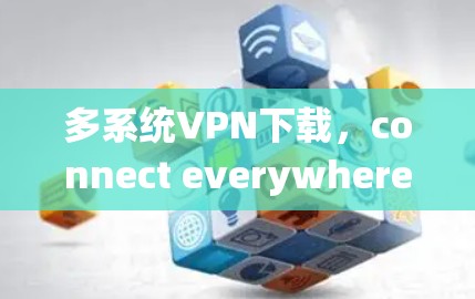 多系统VPN下载,connect everywhere with secure speeds 多系统VPN下载,connect everywhere with secure speeds