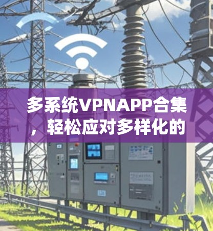 多系统VPNAPP合集，轻松应对多样化的网络需求