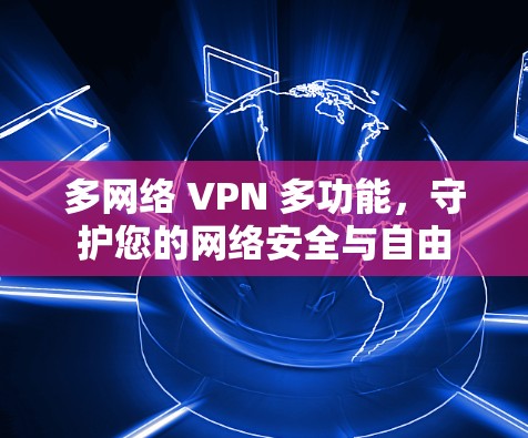 多网络 VPN 多功能，守护您的网络安全与自由