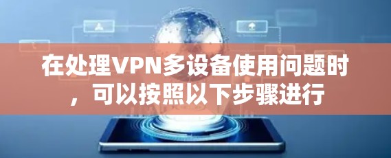 在处理VPN多设备使用问题时，可以按照以下步骤进行