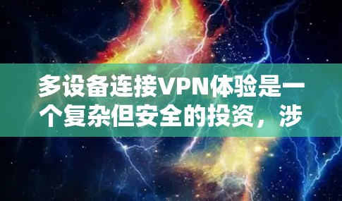 多设备连接VPN体验是一个复杂但安全的投资,涉及多个技术和步骤。以下是对VPN多设备连接体验的详细说明 多设备连接VPN体验是一个复杂但安全的投资,涉及多个技术和步骤。以下是对VPN多设备连接体验的详细说明