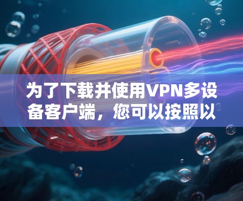 为了下载并使用VPN多设备客户端，您可以按照以下步骤进行
