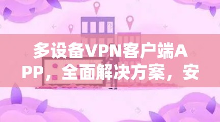 多设备VPN客户端APP，全面解决方案，安全可靠