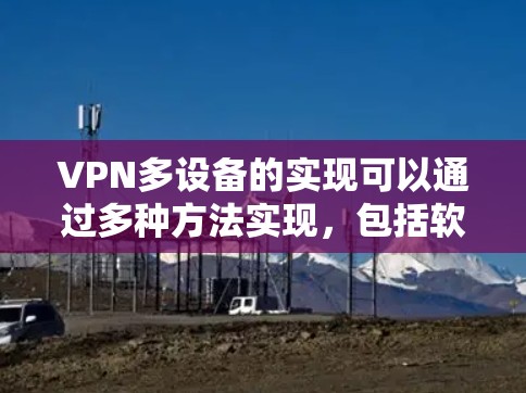 VPN多设备的实现可以通过多种方法实现，包括软件包交换、多设备VPN软件和云VPN服务。以下是一些逐步的解决方案