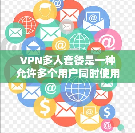 VPN多人套餐是一种允许多个用户同时使用VPN服务的配置,通常指设备共享或多用户共享。以下是一个结构化的回答,涵盖多个因素和配置方法 VPN多人套餐是一种允许多个用户同时使用VPN服务的配置,通常指设备共享或多用户共享。以下是一个结构化的回答,涵盖多个因素和配置方法