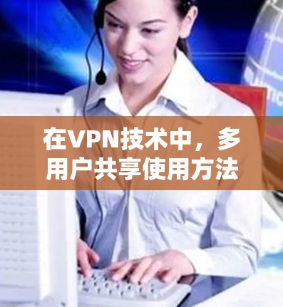 在VPN技术中，多用户共享使用方法通常基于对称加密和多因素认证，以下是一些详细的技术和步骤
