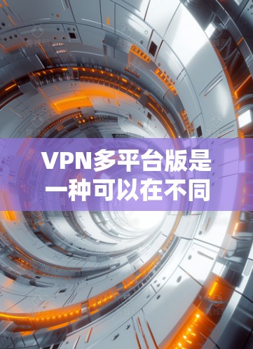 VPN多平台版是一种可以在不同设备上使用的VPN服务,广泛应用于移动设备、笔记本电脑和手机。以下是对VPN多平台版的详细分析 VPN多平台版是一种可以在不同设备上使用的VPN服务,广泛应用于移动设备、笔记本电脑和手机。以下是对VPN多平台版的详细分析