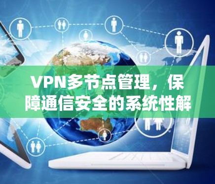 VPN多节点管理,保障通信安全的系统性解决方案 VPN多节点管理,保障通信安全的系统性解决方案