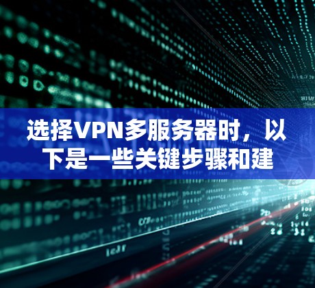 选择VPN多服务器时，以下是一些关键步骤和建议，帮助您做出明智的选择