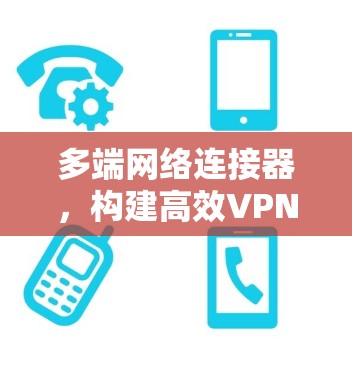 多端网络连接器，构建高效VPN架构