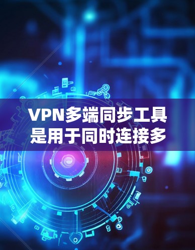 VPN多端同步工具是用于同时连接多个VPN设备或端点,确保数据的安全性。以下是详细的步骤指南 VPN多端同步工具是用于同时连接多个VPN设备或端点,确保数据的安全性。以下是详细的步骤指南