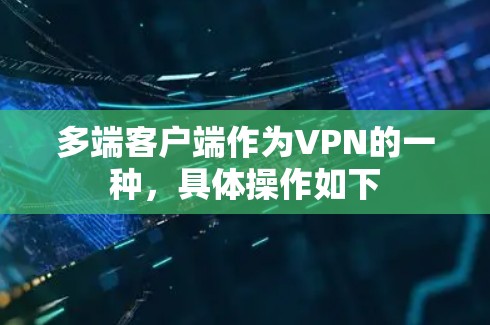 多端客户端作为VPN的一种,具体操作如下 多端客户端作为VPN的一种,具体操作如下