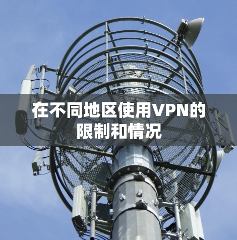 在不同地区使用VPN的限制和情况