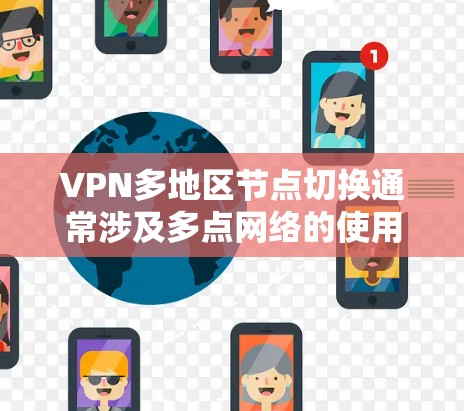 VPN多地区节点切换通常涉及多点网络的使用，目的是为不同地区的用户提供服务。以下是一些可能的原因和影响