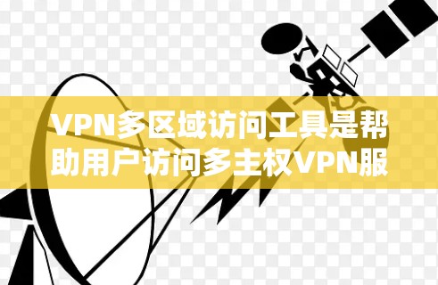 VPN多区域访问工具是帮助用户访问多主权VPN服务器的工具,包括免费和付费选项。以下是获取和使用这些工具的步骤 VPN多区域访问工具是帮助用户访问多主权VPN服务器的工具,包括免费和付费选项。以下是获取和使用这些工具的步骤