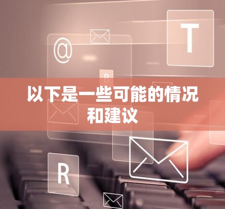 以下是一些可能的情况和建议