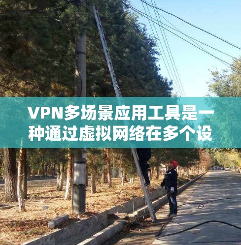 VPN多场景应用工具是一种通过虚拟网络在多个设备上运行应用的解决方案,旨在方便用户在不同设备上访问互联网应用。以下是对这些工具的详细总结 VPN多场景应用工具是一种通过虚拟网络在多个设备上运行应用的解决方案,旨在方便用户在不同设备上访问互联网应用。以下是对这些工具的详细总结
