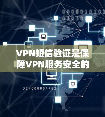 VPN短信验证是保障VPN服务安全的重要环节,通常需要通过以下步骤来确保短信的合法性和真实性 VPN短信验证是保障VPN服务安全的重要环节,通常需要通过以下步骤来确保短信的合法性和真实性