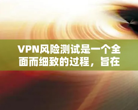 VPN风险测试是一个全面而细致的过程,旨在评估VPN服务的稳定性和安全性。以下是一步步的指南,帮助您进行VPN风险测试 VPN风险测试是一个全面而细致的过程,旨在评估VPN服务的稳定性和安全性。以下是一步步的指南,帮助您进行VPN风险测试