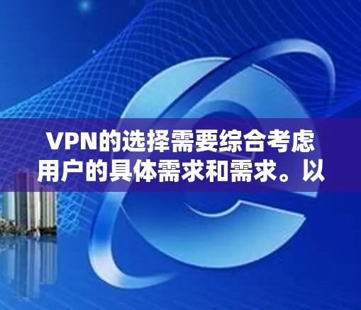 VPN的选择需要综合考虑用户的具体需求和需求。以下是一些综合考虑的因素和推荐