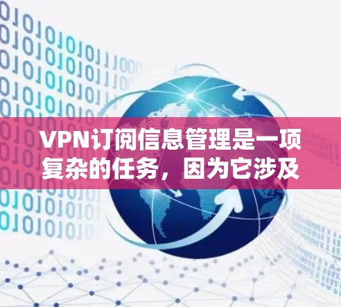 VPN订阅信息管理是一项复杂的任务，因为它涉及到数据安全、隐私保护和个人隐私的问题。为了确保您的信息安全和隐私，以下是一些关键点和步骤建议