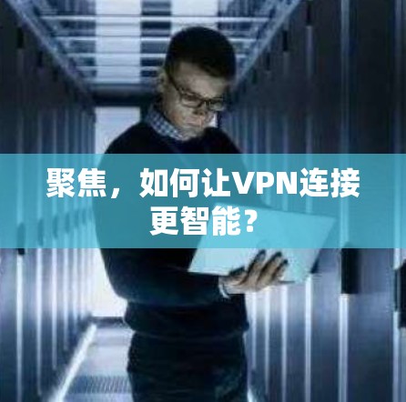 聚焦，如何让VPN连接更智能？