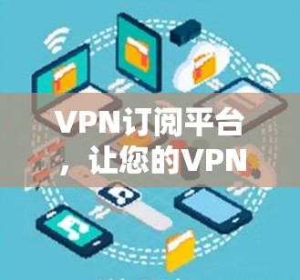 VPN订阅平台,让您的VPN服务更便捷 VPN订阅平台,让您的VPN服务更便捷