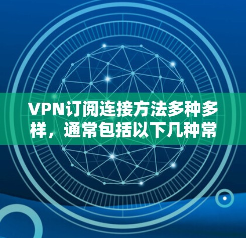 VPN订阅连接方法多种多样,通常包括以下几种常见方式 VPN订阅连接方法多种多样,通常包括以下几种常见方式